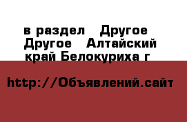  в раздел : Другое » Другое . Алтайский край,Белокуриха г.